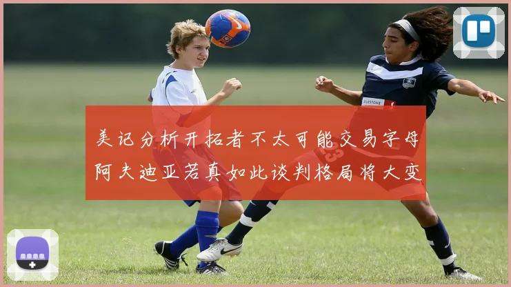 美记分析开拓者不太可能交易字母阿夫迪亚若真如此谈判格局将大变