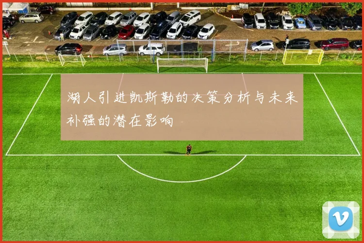 湖人引进凯斯勒的决策分析与未来补强的潜在影响