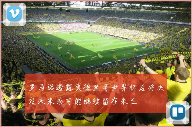 罗马诺透露莫德里奇世界杯后将决定未来或可能继续留在米兰