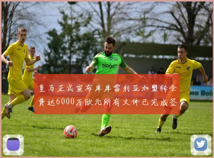 皇马正式宣布库库雷利亚加盟转会费达6000万欧元所有文件已完成签署